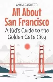 All About San Francisco: A Kid's Guide to the Golden Gate City