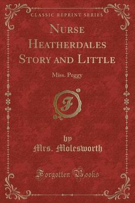 Nurse Heatherdales Story and Little: Miss. Peggy (Classic Reprint)