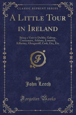 A Little Tour in Ireland: Being a Visit to Dublin, Galway, Connamara, Athlone, Limerick, Killarney, Glengarriff, Cork, Etc;, Etc (Classic Reprint)