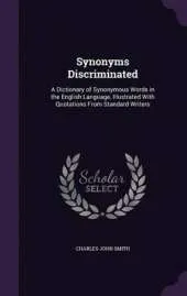 Synonyms Discriminated: A Dictionary of Synonymous Words in the English Language, Illustrated with Quotations from Standard Writers