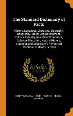 The Standard Dictionary of Facts: History, Language, Literature, Biography, Geography, Travel, Art, Government, Politics, Industry, Invention, Commerce, Science, Education, Natural History, Statistics and Miscellany: A Practical Handbook of Ready Referen