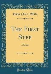The First Step: A Novel (Classic Reprint)