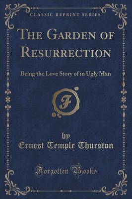 The Garden of Resurrection: Being the Love Story of in Ugly Man (Classic Reprint)
