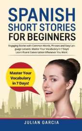 Spanish Short Stories for Beginners: Engaging Stories with Common Words, Phrases and Easy Language Lessons. Master Your Vocabulary in 7 Days! Learn Fluent Conversation Whenever You Want