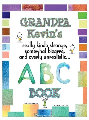 Grandpa Kevin's... ABC Book: really Kinda Strange, Somewhat Bizarre, and Overly Unrealistic...