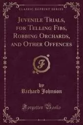 Juvenile Trials, for Telling Fibs, Robbing Orchards, and Other Offences (Classic Reprint)