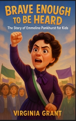 Brave Enough to Be Heard: The Story of Emmeline Pankhurst For Kids