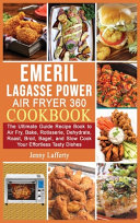 Emeril Lagasse Power Air Fryer 360 Cookbook: The Ultimate Guide Recipe Book to Air Fry, Bake, Rotisserie, Dehydrate, Roast, Broil, Bagel, and Slow Cook Your Effortless Tasty Dishes