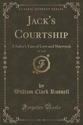 Jack's Courtship, Vol. 2 of 3: A Sailor's Yarn of Love and Shipwreck (Classic Reprint)