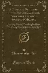 A Complete Dictionary of the English Language, Both With Regard to Sound and Meaning, Vol. 2 of 2: One Main Object of Which Is, to Establish a Plain and Permanent Standard of Pronunciation; To Which Is Prefixed a Prosodial Grammar (Classic Reprint)