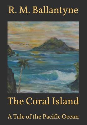 The Coral Island: A Tale of the Pacific Ocean