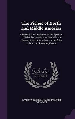 The Fishes of North and Middle America: A Descriptive Catalogue of the Species of Fish-Like Vertebrates Found in the Waters of North America, North of the Isthmus of Panama, Part 3