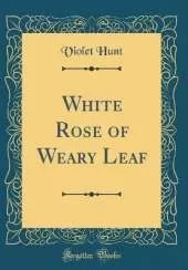 White Rose of Weary Leaf (Classic Reprint)