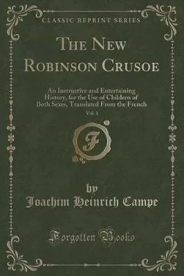 The New Robinson Crusoe, Vol. 1: An Instructive and Entertaining History, for the Use of Children of Both Sexes, Translated From the French (Classic Reprint)