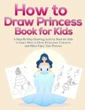 How to Draw Princess Books for Kids: A Step-By-Step Drawing Activity Book for Kids to Learn How to Draw Princesses, Unicorns and Other Fairy Tale Pictures