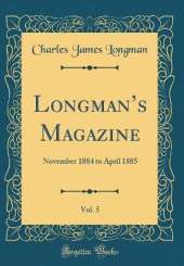 Longmans Magazine, Vol. 5: November 1884 to April 1885 (Classic Reprint)