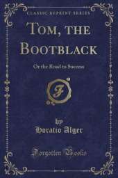 Tom, the Bootblack: Or the Road to Success (Classic Reprint)