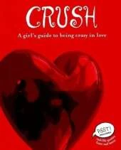 Crush: A Girl's Guide to Being Crazy in Love