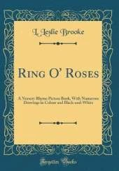 Ring O' Roses: A Nursery Rhyme Picture Book, With Numerous Drawings in Colour and Black-and-White (Classic Reprint)