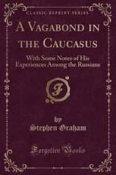 A Vagabond in the Caucasus: With Some Notes of His Experiences Among the Russians (Classic Reprint)