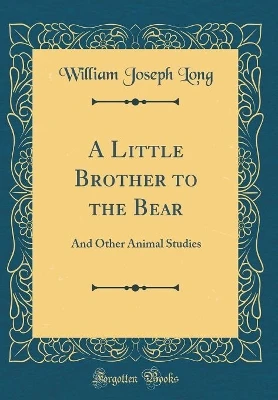 A Little Brother to the Bear: And Other Animal Studies (Classic Reprint)