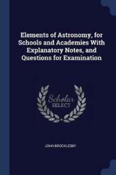 Elements of Astronomy, for Schools and Academies with Explanatory Notes, and Questions for Examination