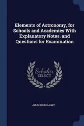 Elements of Astronomy, for Schools and Academies with Explanatory Notes, and Questions for Examination
