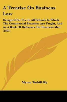 A Treatise On Business Law: Designed For Use In All Schools In Which The Commercial Branches Are Taught, And As A Book Of Reference For Business Men (1891)