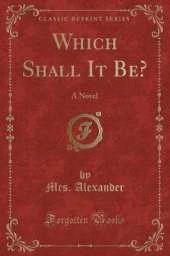 Which Shall It Be?: A Novel (Classic Reprint)