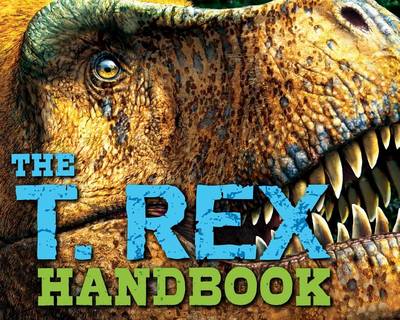The T Rex Handbook: Discover the King of the Dinosaurs