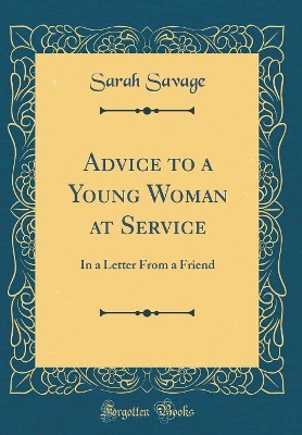 Advice to a Young Woman at Service: In a Letter From a Friend (Classic Reprint)