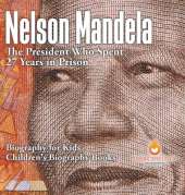 Nelson Mandela: The President Who Spent 27 Years in Prison - Biography for Kids Children's Biography Books