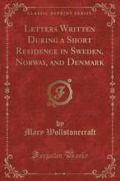 Letters Written During a Short Residence in Sweden, Norway, and Denmark (Classic Reprint)