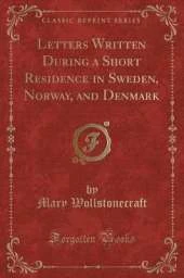 Letters Written During a Short Residence in Sweden, Norway, and Denmark (Classic Reprint)