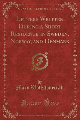 Letters Written During a Short Residence in Sweden, Norway, and Denmark (Classic Reprint)