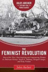 The Feminist Revolution: A Story of the Three Most Inspiring and Empowering Women in American History: Susan B. Anthony, Margaret Sanger, and Betty Friedan