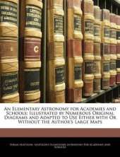 An Elementary Astronomy for Academies and Schools: Illustrated by Numerous Original Diagrams and Adapted to Use Either with or Without the Author's Large Maps