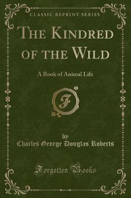 The Kindred of the Wild: A Book of Animal Life (Classic Reprint)