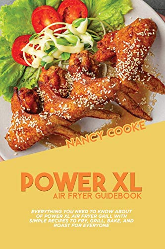 Power XL Air Fryer Guidebook: Everything You Need To Know About Of Power XL Air Fryer Grill With Simple Recipes To Fry, Grill, Bake, And Roast For Everyone