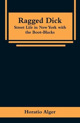 Ragged Dick: Street Life in New York with the Boot-Blacks