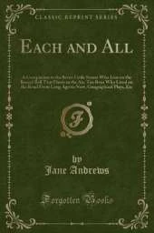 Each and All: A Companion to the Seven Little Sisters Who Live on the Round Ball That Floats in the Air, Ten Boys Who Lived on the Road From Long Ago to Now, Geographical Plays, Etc (Classic Reprint)