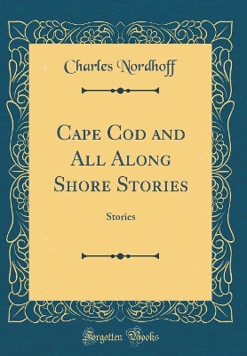 Cape Cod and All Along Shore Stories: Stories (Classic Reprint)