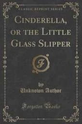 Cinderella, or the Little Glass Slipper (Classic Reprint)