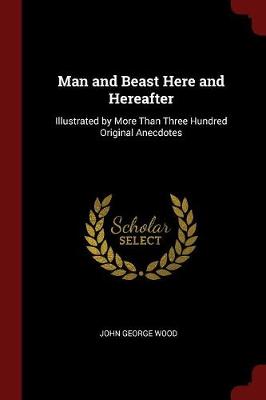 Man and Beast Here and Hereafter: Illustrated by More Than Three Hundred Original Anecdotes