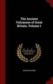 The Ancient Volcanoes of Great Britain; Volume 1