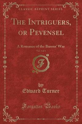 The Intriguers, or Pevensel, Vol. 3 of 3: A Romance of the Barons War (Classic Reprint)