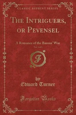 The Intriguers, or Pevensel, Vol. 3 of 3: A Romance of the Barons War (Classic Reprint)