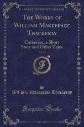 The Works of William Makepeace Thackeray, Vol. 13: Catherine, a Short Story and Other Tales (Classic Reprint)