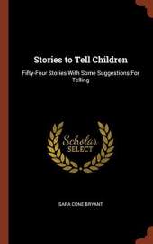 Stories to Tell Children: Fifty-Four Stories With Some Suggestions For Telling