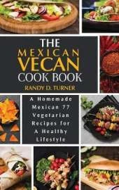 The Mexican Vegan Cookbook: A Homemade Mexican 77 Vegetarian Recipes for A healthy lifestyle